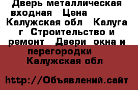 Дверь металлическая входная › Цена ­ 5 000 - Калужская обл., Калуга г. Строительство и ремонт » Двери, окна и перегородки   . Калужская обл.